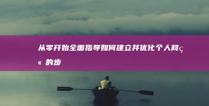 从零开始：全面指导如何建立并优化个人网站的步骤