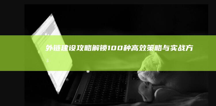 外链建设攻略：解锁100种高效策略与实战方法